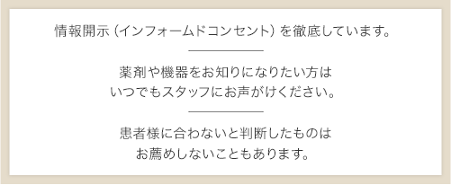 情報開示（インフォームドコンセント）を徹底しています。