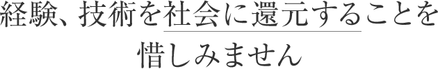 経験、技術を社会に還元することを惜しみません