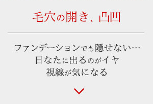 毛穴の開き、凸凹 - ファンデーションでも隠せない…日なたに出るのがイヤ。視線が気になる