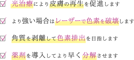 光治療により皮膚の再生を促進します／より強い場合はレーザーで色素を破壊します／角質を剥離して色素排出を目指します／薬剤を導入してより早く分解させます