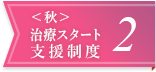 ＜秋＞治療スタート支援制度2