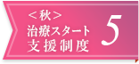 ＜秋＞治療スタート支援制度5