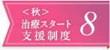 ＜秋＞治療スタート支援制度8