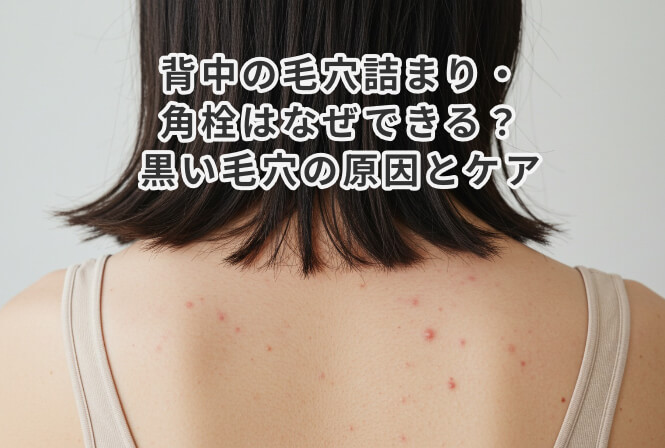 背中の毛穴詰まり・角栓はなぜできる?黒い毛穴の原因とケア