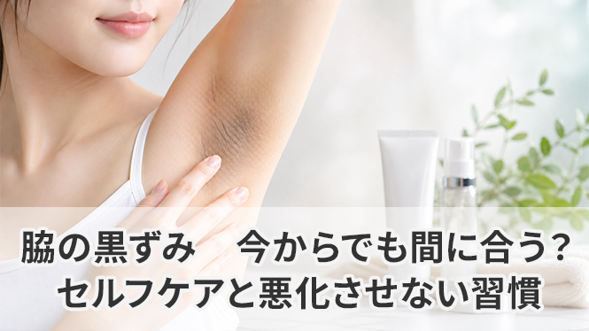 脇の黒ずみ|今からでも間に合う？セルフケアと悪化させない習慣