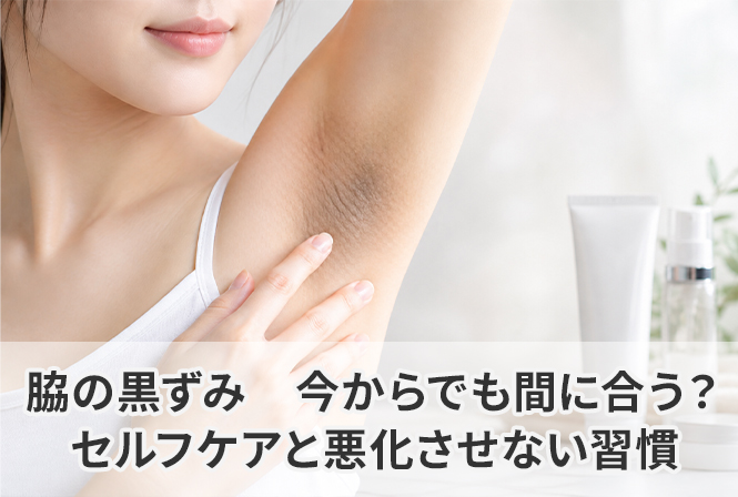 脇の黒ずみ|今からでも間に合う？セルフケアと悪化させない習慣