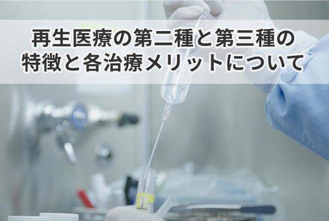 再生医療の第二種と第三種の特徴と各治療メリットについて